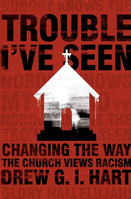Trouble I’ve Seen: Changing the Way the Church Views Racism